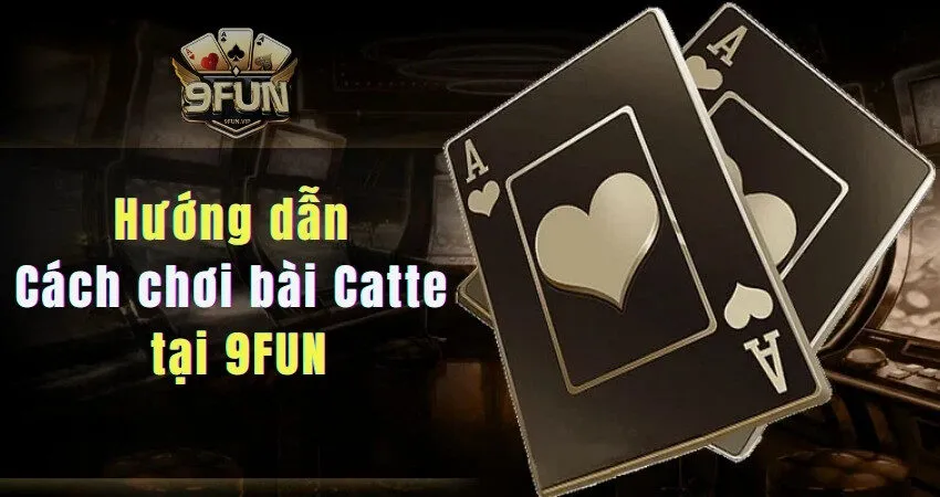 Hướng dẫn cách chơi bài Catte chi tiết tại 9FUN bai catte