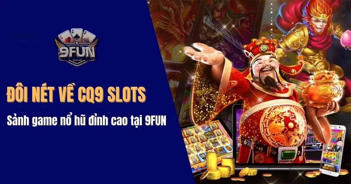 Đôi nét về CQ9 Slots - Sảnh game cá cược đỉnh cao tại 9FUN cq9 slots