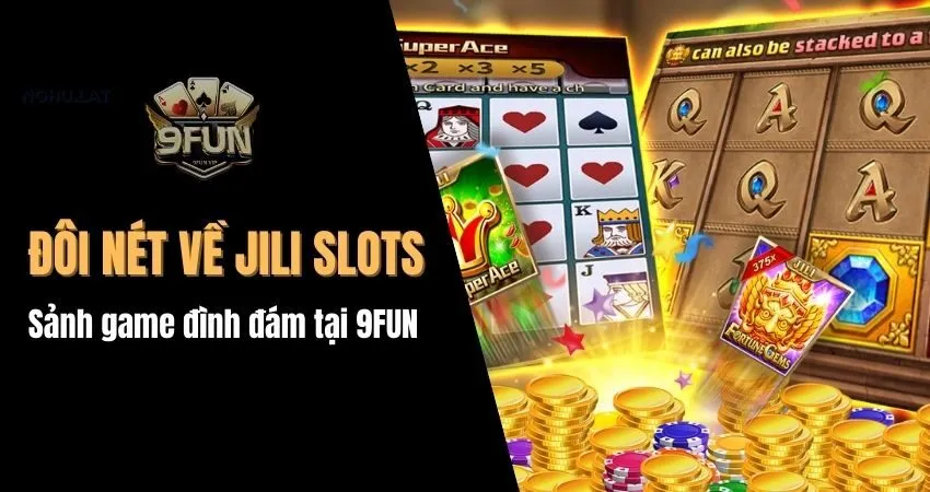 Jili Slots – Sảnh game đình đám với nhiều ưu điểm tại 9FUN jili slots