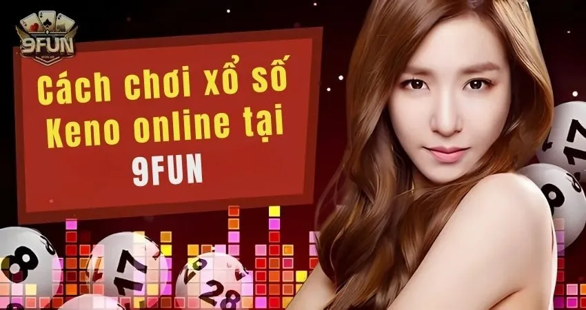 Cách chơi xổ số Keno online tại 9FUN kiếm tiền tỷ dễ dàng keno