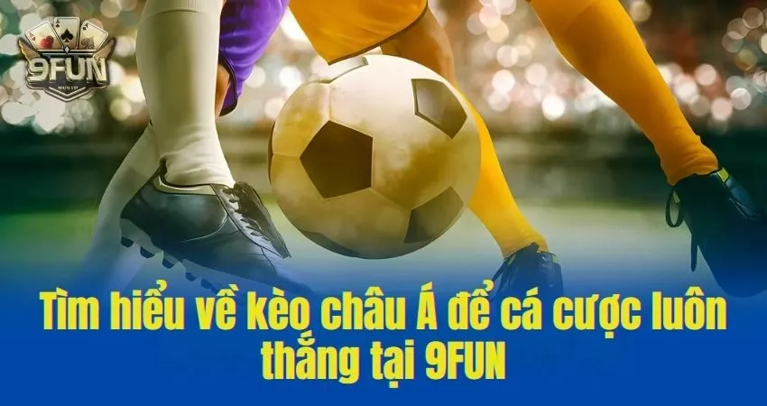 Tìm hiểu về kèo châu Á để cá cược luôn thắng tại 9FUN keo chau a 1