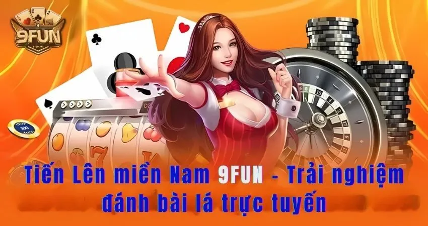 Tiến Lên miền Nam 9FUN - Trải nghiệm đánh bài lá trực tuyến tien len mien nam
