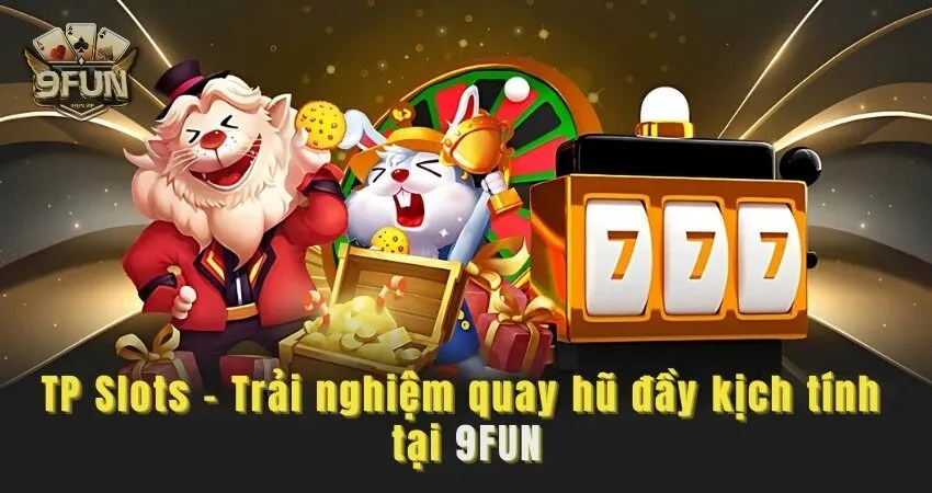 TP Slots - Trải nghiệm quay hũ đầy kịch tính tại 9FUN tp slots